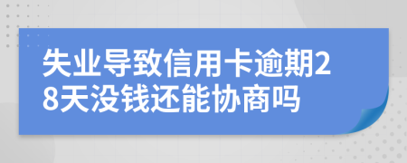 失业导致信用卡逾期28天没钱还能协商吗