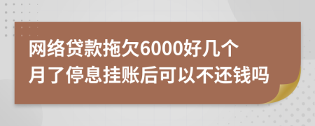 网络贷款拖欠6000好几个月了停息挂账后可以不还钱吗