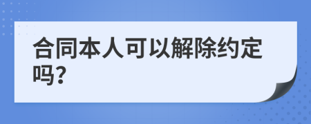 合同本人可以解除约定吗？