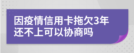 因疫情信用卡拖欠3年还不上可以协商吗