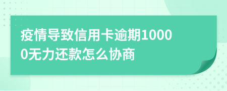 疫情导致信用卡逾期10000无力还款怎么协商