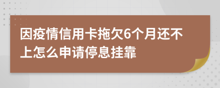 因疫情信用卡拖欠6个月还不上怎么申请停息挂靠