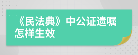 《民法典》中公证遗嘱怎样生效