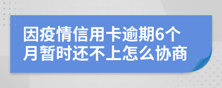 因疫情信用卡逾期6个月暂时还不上怎么协商