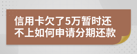 信用卡欠了5万暂时还不上如何申请分期还款