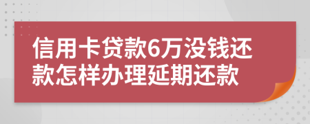 信用卡贷款6万没钱还款怎样办理延期还款