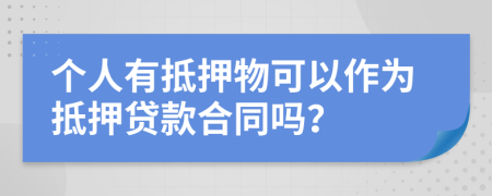 个人有抵押物可以作为抵押贷款合同吗？
