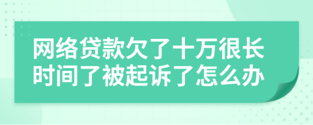 网络贷款欠了十万很长时间了被起诉了怎么办