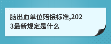 脑出血单位赔偿标准,2023最新规定是什么