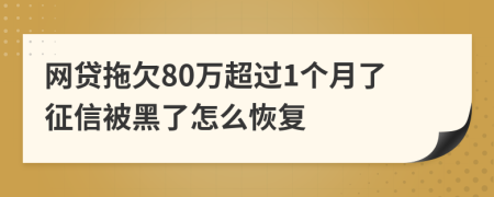 网贷拖欠80万超过1个月了征信被黑了怎么恢复