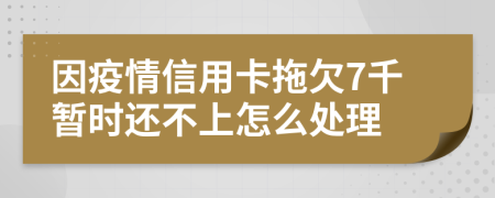 因疫情信用卡拖欠7千暂时还不上怎么处理