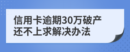 信用卡逾期30万破产还不上求解决办法