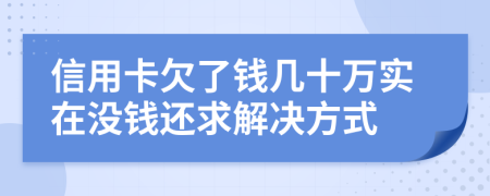 信用卡欠了钱几十万实在没钱还求解决方式