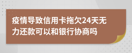 疫情导致信用卡拖欠24天无力还款可以和银行协商吗