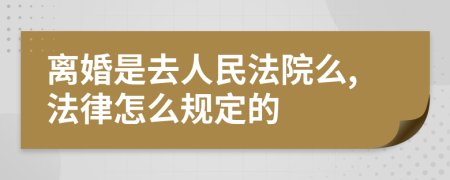 离婚是去人民法院么,法律怎么规定的
