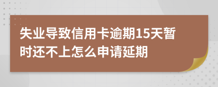 失业导致信用卡逾期15天暂时还不上怎么申请延期