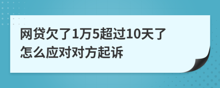 网贷欠了1万5超过10天了怎么应对对方起诉