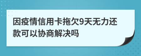 因疫情信用卡拖欠9天无力还款可以协商解决吗