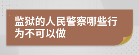 监狱的人民警察哪些行为不可以做