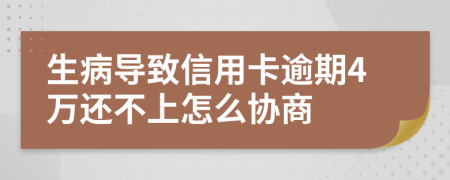 生病导致信用卡逾期4万还不上怎么协商