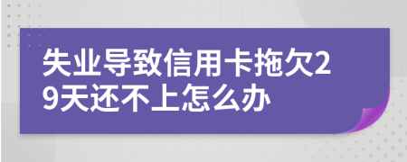 失业导致信用卡拖欠29天还不上怎么办