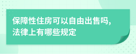 保障性住房可以自由出售吗,法律上有哪些规定
