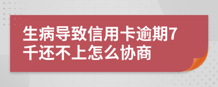 生病导致信用卡逾期7千还不上怎么协商