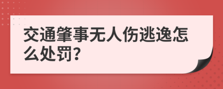 交通肇事无人伤逃逸怎么处罚？