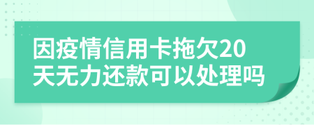 因疫情信用卡拖欠20天无力还款可以处理吗