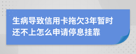 生病导致信用卡拖欠3年暂时还不上怎么申请停息挂靠