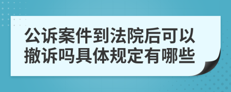 公诉案件到法院后可以撤诉吗具体规定有哪些