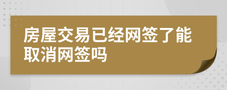 房屋交易已经网签了能取消网签吗