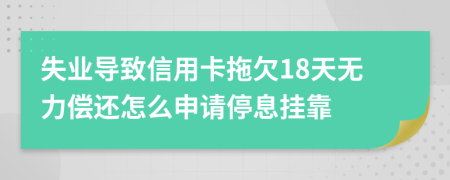 失业导致信用卡拖欠18天无力偿还怎么申请停息挂靠