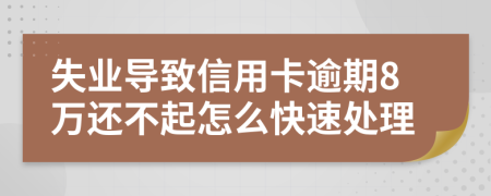 失业导致信用卡逾期8万还不起怎么快速处理