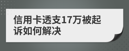 信用卡透支17万被起诉如何解决