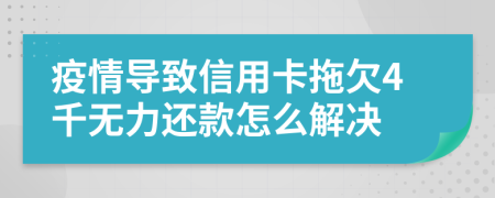 疫情导致信用卡拖欠4千无力还款怎么解决