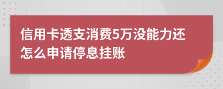 信用卡透支消费5万没能力还怎么申请停息挂账