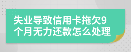 失业导致信用卡拖欠9个月无力还款怎么处理