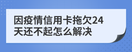 因疫情信用卡拖欠24天还不起怎么解决