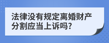 法律没有规定离婚财产分割应当上诉吗?