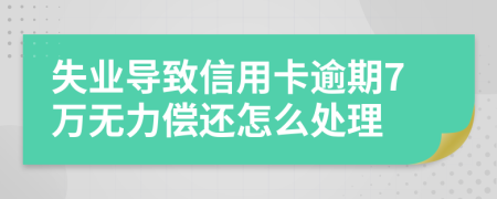 失业导致信用卡逾期7万无力偿还怎么处理