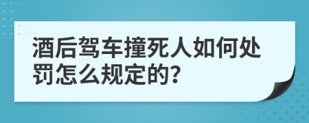 酒后驾车撞死人如何处罚怎么规定的？