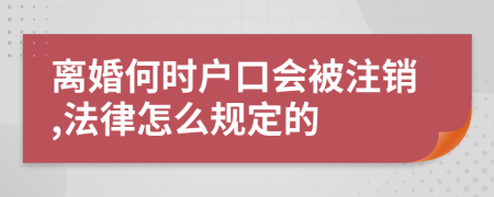 离婚何时户口会被注销,法律怎么规定的