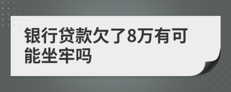 银行贷款欠了8万有可能坐牢吗