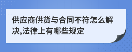 供应商供货与合同不符怎么解决,法律上有哪些规定