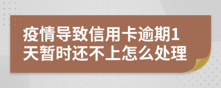 疫情导致信用卡逾期1天暂时还不上怎么处理