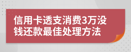 信用卡透支消费3万没钱还款最佳处理方法