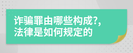 诈骗罪由哪些构成?,法律是如何规定的