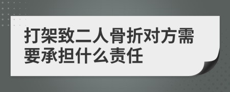 打架致二人骨折对方需要承担什么责任