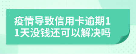 疫情导致信用卡逾期11天没钱还可以解决吗